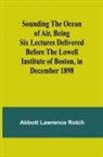Abbott Lawrence Rotch - Sounding the Ocean of Air, Being Six Lectures Delivered Before the Lowell Institute of Boston, in December 1898