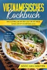 Ngoc Han Nguyen - Vietnamesisches Kochbuch: Pho Suppen, Bánh Xéo und vieles mehr ganz leicht selber machen - Mit 100 Rezepten und vegetarischen Gerichten