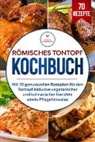 Simple Cookbooks - Römisches Tontopf Kochbuch: Mit 70 genussvollen Rezepten für den Tontopf inklusive vegetarischer und kulinarischer Gerichte sowie Pflegehinweise
