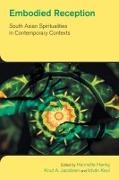 Henriette Hanky, Knut A Jacobsen, Knut A. Jacobsen, Istvan Keul - Embodied Reception - South Asian Spiritualities in Contemporary Contexts