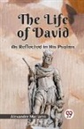 Alexander Maclaren - The Life Of David As Reflected In His Psalms