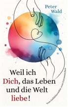Peter Wald - Weil ich Dich, das Leben und die Welt liebe!