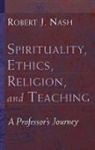Robert J. Nash - Spirituality, Ethics, Religion, and Teaching