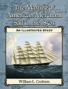 William L. Crothers - The Masting of American Merchant Sail in the 1850s