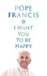 Pope Francis, Francis Pope - I Want You to be Happy