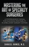 M. D. Shakeel Ahmed, Shakeel Ahmed, Shakeel Ahmed M. D. - Mastering the Art of Specialty Surgeries