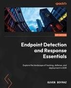 Guven Boyraz - Endpoint Detection and Response Essentials Explore the landscape of hacking, defense, and deployment in EDR