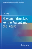 I W Fong, I. W. Fong, I.W. Fong - New Antimicrobials: For the Present and the Future