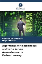 MEGHA MISHRA, VISHNU KUMAR MISHRA - Algorithmen für maschinelles und tiefes Lernen, Anwendungen zur Krebserkennung