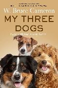 W Bruce Cameron, W. Bruce Cameron - My Three Dogs A Heartwarming Tale about Friendship, Family Finding Home, from