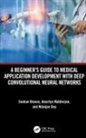 Snehan Biswas, Snehan (Iema R&amp;d Pvt. Ltd. Biswas, Nilanjan Dey, Dey Nilanjan, Amartya Mukherjee, Mukherjee Amartya - Beginner s Guide to Medical Application Development With Deep