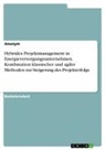 Anonym, Anonymous - Hybrides Projektmanagement in Energieversorgungsunternehmen. Kombination klassischer und agiler Methoden zur Steigerung des Projekterfolgs