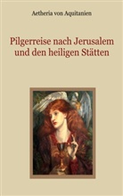 Aetheria von Aquitanien, Aetheria von Aquitanien, Conrad Eibisch - Pilgerreise nach Jerusalem und den heiligen Stätten
