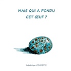 Frédérique Condette - Mais qui a pondu cet oeuf ?