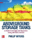 Philip Myers, Philip E Myers - Aboveground Storage Tanks: A Guide to Design and Operation Using API 650 and 653, Second Edition