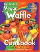 Dave Wheitner - The Global Vegan Waffle Cookbook: 106 Dairy-Free, Egg-Free Recipes for Waffles & Toppings, Including Gluten-Free, Easy, Exotic, Sweet, Spicy, & Savory
