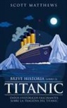 Scott Matthews - Breve historia sobre el Titanic - Datos históricos fascinantes sobre la tragedia del Titanic