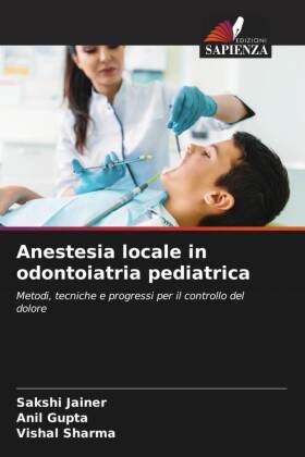 Anil Gupta, SAKSHI JAINER, Vishal Sharma - Anestesia locale in odontoiatria pediatrica Metodi, tecniche e progressi per il controllo del dolore. DE