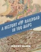 Jeremy Black - A History of the Railroad in 100 Maps
