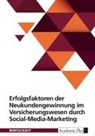 anonym, Anonymous - Erfolgsfaktoren der Neukundengewinnung im Versicherungswesen durch Social-Media-Marketing