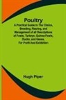 Hugh Piper - Poultry; A Practical Guide to the Choice, Breeding, Rearing, and Management of all Descriptions of Fowls, Turkeys, Guinea-fowls, Ducks, and Geese, for Profit and Exhibition