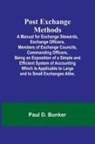 Paul D. Bunker - Post Exchange Methods A Manual for Exchange Stewards, Exchange Officers, Members of Exchange Councils, Commanding Officers, Being an Exposition of a Simple and Efficient System of Accounting Which Is Applicable to Large and to Small Exchanges Alike