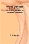 E. J. Wortley - Poultry diseases; Causes, symptoms and treatment, with notes on post-mortem examinations