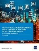 Asian Development Bank - How to Build Nonperforming Loan Trading Platforms in Asia and the Pacific