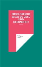 Wolfgang Wahl - Erfolgreiche Wege zu Geld und Gesundheit