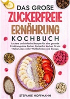 Stefanie Hoffmann - Das große Zuckerfreie Ernährung Kochbuch
