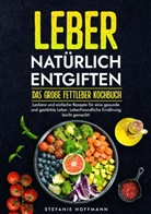 Stefanie Hoffmann - Leber natürlich entgiften - Das große Fettleber Kochbuch
