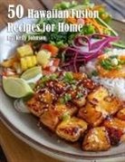 Kelly Johnson - 50 Hawaiian Fusion Recipes for Home