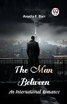 Amelia E. Barr - The Man Between An International Romance