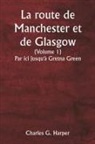 Charles G. Harper - La route de Manchester et de Glasgow (Volume 1) Par ici jusqu'à Gretna Green