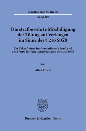 Alina Ehlers - Die strafbewehrte Missbilligung der Tötung auf Verlangen im Sinne des § 216 StGB Zur Zukunft einer Strafvorschrift nach dem Urteil des BVerfG zur Verfassungswidrigkeit des § 217 StGB