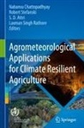 S. D. Attri, Nabansu Chattopadhyay, S D Attri et al, Laxman Singh Rathore, Robert Stefanski - Agrometeorological Applications for Climate Resilient Agriculture
