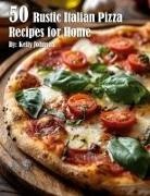 Kelly Johnson - 50 Rustic Italian Pizza Recipes for Home