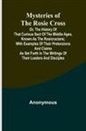 Anonymous - Mysteries of the Rosie Cross; Or, the History of that Curious Sect of the Middle Ages, Known as the Rosicrucians; with Examples of their Pretensions and Claims as Set Forth in the Writings of Their Leaders and Disciples