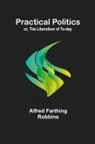 Alfred Farthing Robbins - Practical Politics; or, the Liberalism of To-day