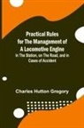 Charles Hutton Gregory - Practical Rules for the Management of a Locomotive Engine; In the Station, on the Road, and in cases of Accident