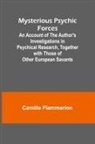 Camille Flammarion - Mysterious Psychic Forces; An Account of the Author's Investigations in Psychical Research, Together with Those of Other European Savants