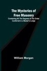 William Morgan - The Mysteries of Free Masonry; Containing All the Degrees of the Order Conferred in a Master's Lodge