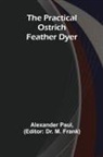 Alexander Paul, M. Frank - The Practical Ostrich Feather Dyer