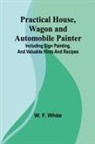 W. F. White - Practical House, Wagon and Automobile Painter; Including sign painting, and valuable hints and recipes
