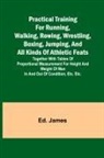 Ed. James - Practical Training for Running, Walking, Rowing, Wrestling, Boxing, Jumping, and All Kinds of Athletic Feats; Together with tables of proportional measurement for height and weight of men in and out of condition; etc. etc