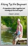 Owen Jones - Fishing Tips For Beginners - A Compendium Of Ideas, Suggestions And Knowledge For The Novice Angler!