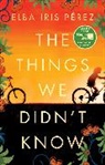 Elba Iris Pérez - The Things We Didn't Know