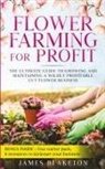 James Blaketon - Flower Farming for Profit The Ultimate Guide to Growing and Maintaining a Wildly Profitable Cut Flower Business