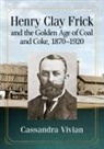 Cassandra Vivian, Vivian Cassandra - Henry Clay Frick and the Golden Age of Coal and Coke, 1870-1920