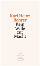 Karl Heinz Bohrer - Kein Wille zur Macht